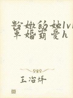 粉嫩的她1v1军婚霸爱h