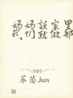 妈妈说家里没人我们就做那个