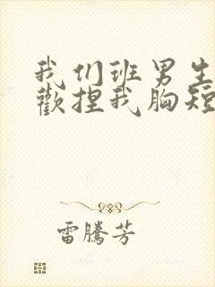 我们班男生都喜欢捏我胸短文