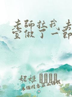 老师拉我去办公室做了一节课英语