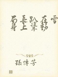 局长趴在雪白的身上耸动