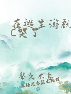 在逃生游戏里被C哭了