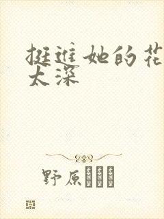 挺进她的花苞啊太深