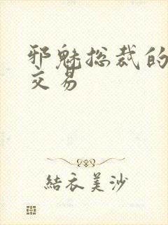 邪魅总裁的冷酷交易