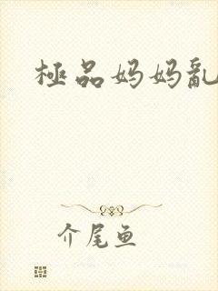 极品妈妈乱小说