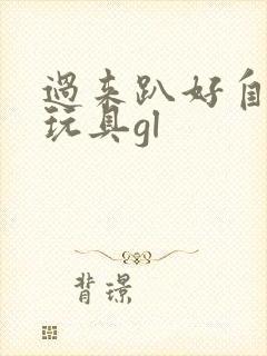 过来趴好自己选玩具gl