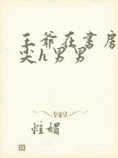 王爷在书房含乳尖h男男