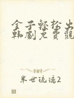 金子轻松出来吧韩剧免费观看