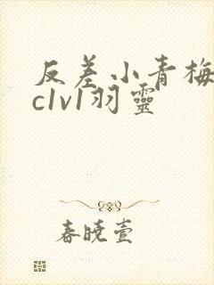 反差小青梅不经c1v1羽灵