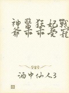 神医狂妃战神王爷乖乖受宠免费阅读