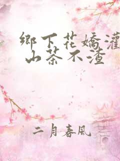 乡下花娇灌日常 山茶不渣