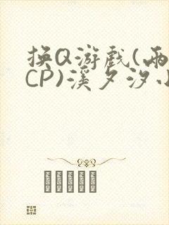 换Q游戏(两对CP)溪夕汐小说