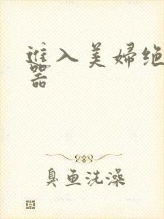 进入美妇绝世名器