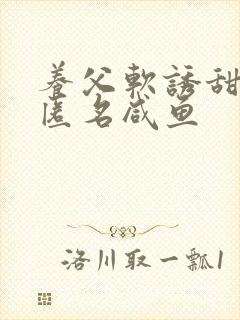 养父软诱甜BY匿名咸鱼