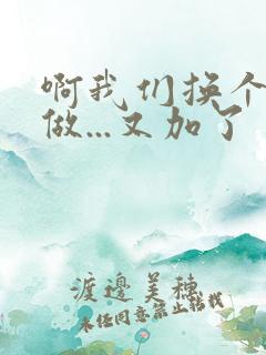 啊我们换个地方做...又加了