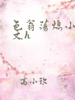 色翁荡熄小说全文h