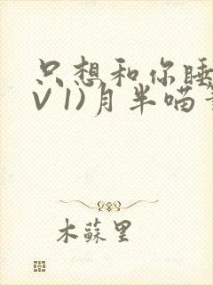 只想和你睡(1V 1)月半喵笔趣