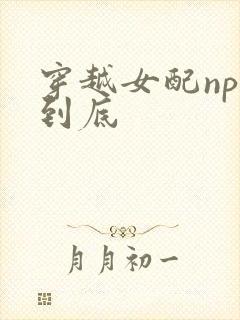 穿越女配np湿到底