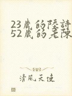 23岁的陆诗琪52岁的老陈是谁
