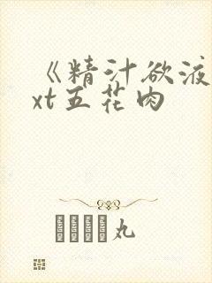 《精汁欲液》txt五花肉
