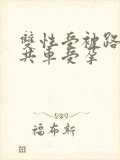 双性受被路人公共车受孕