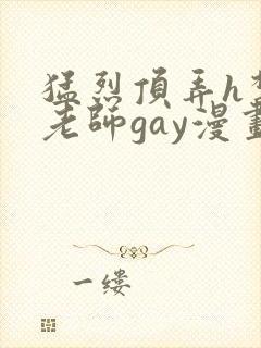 猛烈顶弄h禁欲老师gay漫画