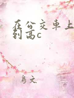 在公交车上被弄到高c