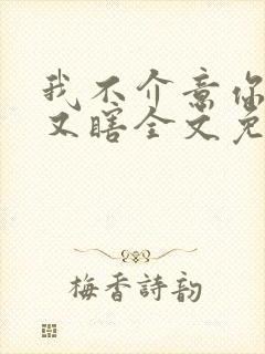 我不介意你又丑又瞎全文免费阅读