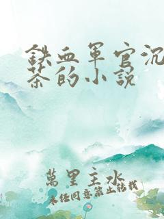 铁血军官沉迷绿茶的小说