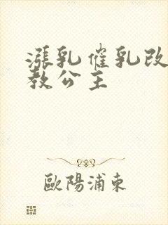 涨乳催乳改造调教公主