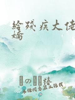 给残疾大佬撒个娇