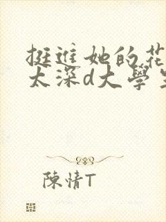 挺进她的花苞啊太深d大学生小说