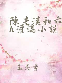 陈老汉和乖乖女h灌满小说