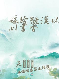 嫁给糙汉以后1.v1书香