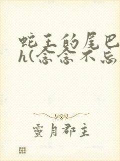 蛇王的尾巴高ah(念念不忘)