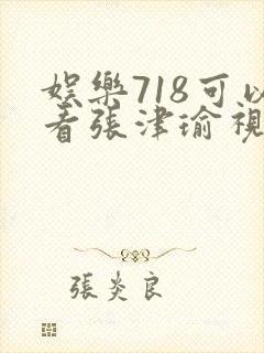 娱乐718可以看张津瑜视频吗