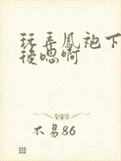 玩弄凤袍下的皇后嗯啊