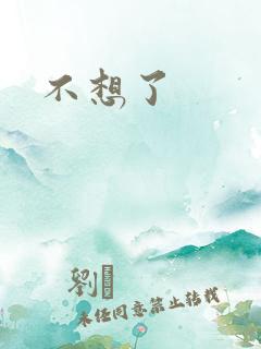 不想了