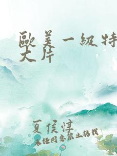 欧美一级特黄a大片