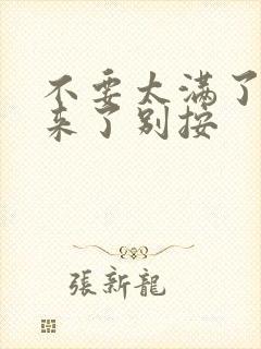 不要太满了鼓起来了别按