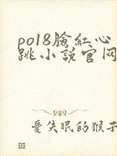 po18脸红心跳小说官网无弹窗