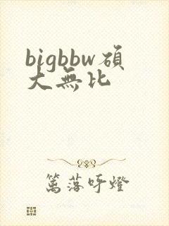 bigbbw硕大无比