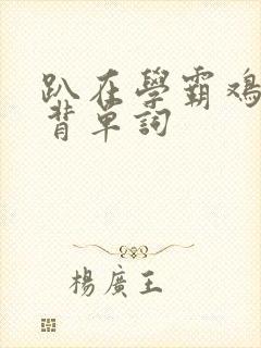 趴在学霸鸡叭上背单词