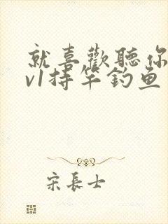 就喜欢听你叫1v1持竿钓鱼