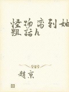 怪物脔到她哭h粗话h