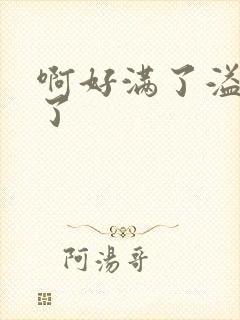 啊好满了溢出来了