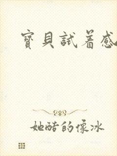 宝贝试着感受我