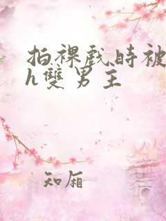 拍裸戏时被c了h双男主