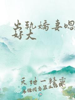 出轨娇妻嗯嗯奶好大