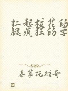 扛起校花的大长腿疯狂的要